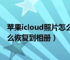 苹果icloud照片怎么恢复到手机里（苹果手机icloud照片怎么恢复到相册）