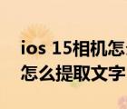 ios 15相机怎么提取文字苹果x（ios15相机怎么提取文字）