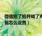 微信拍了拍并喊了声爹怎么设置（微信拍了拍肩膀叫了声爸爸怎么设置）