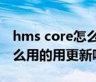 hms core怎么样才能更新（HMS Core干什么用的用更新吗）