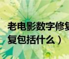 老电影数字修复包括什么技术（老电影数字修复包括什么）