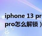 iphone 13 pro 无法用手表解锁（iphone13pro怎么解锁）