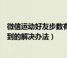 微信运动好友步数有但为啥看不到（微信运动好友步数看不到的解决办法）