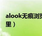 alook无痕浏览在哪里（alook无痕浏览在哪里）