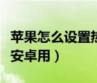 苹果怎么设置热点给安卓（苹果怎么开热点给安卓用）