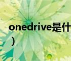 onedrive是什么软件（onedrive是什么软件）