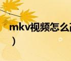 mkv视频怎么改mp4（mkv和mp4什么区别）