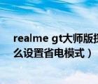 realme gt大师版探索版屏幕太差了（realme gt neo2怎么设置省电模式）