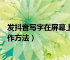 发抖音写字在屏幕上滚动怎样操作（抖音在视频上写字的操作方法）