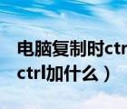 电脑复制时ctrl加什么是选择（电脑上复制是ctrl加什么）