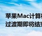 苹果Mac计算机自英特尔转向自家芯片的2年过渡期即将结束