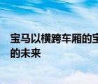 宝马以横跨车厢的宝马剧院屏幕的形式预览了后排座位娱乐的未来