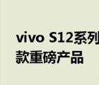 vivo S12系列手机作为主打年轻人市场的一款重磅产品