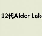 12代Alder Lake家族一共更新了28款处理器