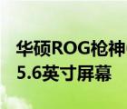 华硕ROG枪神6定位2K高刷专业电竞本配备15.6英寸屏幕