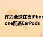 作为全球在售iPhone最特殊的版本只有法国销售的每部iPhone配备EarPods