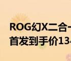 ROG幻X二合一轻薄本今日开启预约2月17日首发到手价13499元