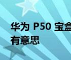 华为 P50 宝盒不仅外观特别好看功能也十分有意思