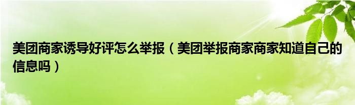 美团商家诱导好评怎么举报（美团举报商家商家知道自己的信息吗）