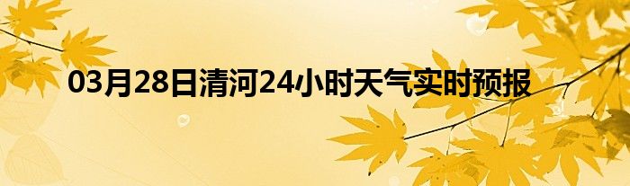 03月28日清河24小时天气实时预报