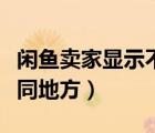 闲鱼卖家显示不同的地址（闲鱼卖家发布于不同地方）