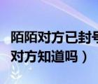 陌陌对方已封号还能联系嘛（陌陌举报人会被对方知道吗）