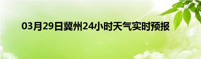 03月29日冀州24小时天气实时预报