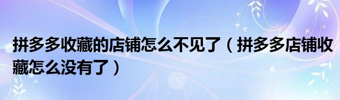 拼多多收藏的店铺怎么不见了（拼多多店铺收藏怎么没有了）