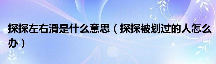 探探左右滑是什么意思（探探被划过的人怎么办）