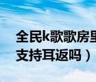 全民k歌歌房里面耳返怎么关（全民k歌歌房支持耳返吗）