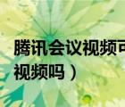 腾讯会议视频可以共享吗（腾讯会议可以共享视频吗）