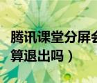 腾讯课堂分屏会被老师发现吗（腾讯课堂分屏算退出吗）