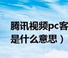 腾讯视频pc客户端卡顿（腾讯视频pc客户端是什么意思）