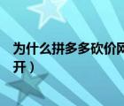 为什么拼多多砍价网页打不开（为什么拼多多砍价链接打不开）