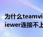 为什么teamviewer连接不了（为什么teamviewer连接不上对方）