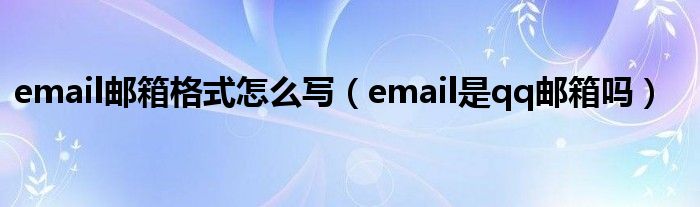 email邮箱格式怎么写（email是qq邮箱吗）