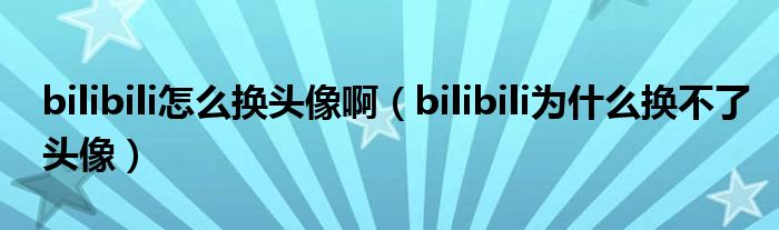 bilibili怎么换头像啊（bilibili为什么换不了头像）