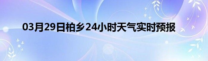 03月29日柏乡24小时天气实时预报