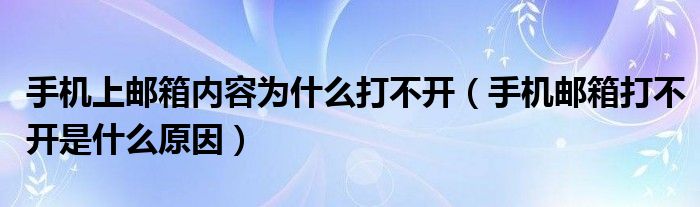 手机上邮箱内容为什么打不开（手机邮箱打不开是什么原因）