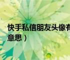 快手私信朋友头像有个绿点啥意思（快手私信有个绿点什么意思）