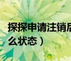 探探申请注销后是什么状态（探探注销后是什么状态）