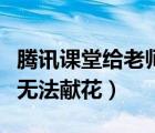 腾讯课堂给老师献花还会被扣钱吗（腾讯课堂无法献花）