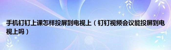 手机钉钉上课怎样投屏到电视上（钉钉视频会议能投屏到电视上吗）