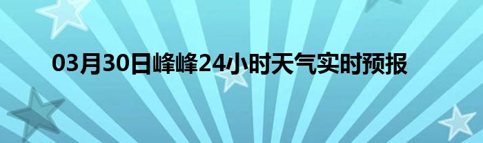 03月30日峰峰24小时天气实时预报