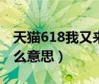 天猫618我又来了是什么意思（天猫618是什么意思）