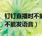 钉钉直播时不能发语音怎么回事（钉钉直播时不能发语音）