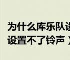 为什么库乐队设置不了铃声了（为什么库乐队设置不了铃声）