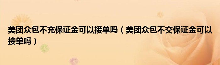 美团众包不充保证金可以接单吗（美团众包不交保证金可以接单吗）