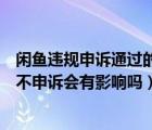 闲鱼违规申诉通过的能重新发布吗（闲鱼发布违规信息如果不申诉会有影响吗）