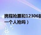 携程抢票和12306能同时抢票吗（抢票可以两个人同时帮另一个人抢吗）